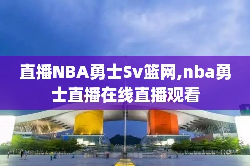 直播NBA勇士Sv篮网,nba勇士直播在线直播观看