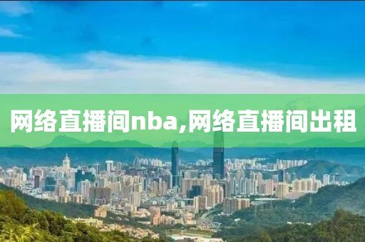 网络直播间nba,网络直播间出租