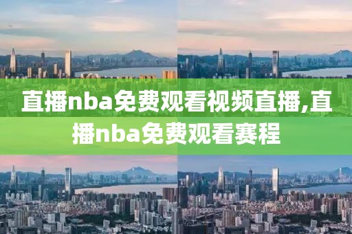 直播nba免费观看视频直播,直播nba免费观看赛程