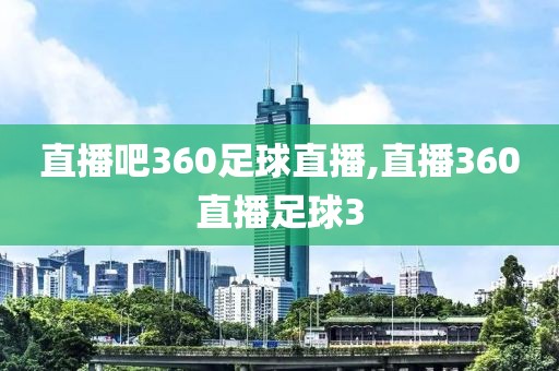 直播吧360足球直播,直播360直播足球3