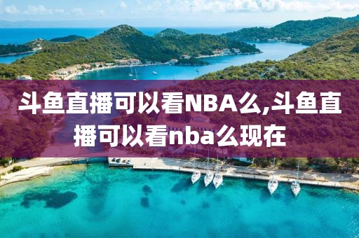 斗鱼直播可以看NBA么,斗鱼直播可以看nba么现在