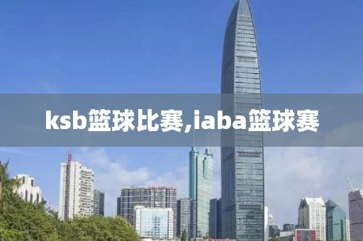 ksb篮球比赛,iaba篮球赛