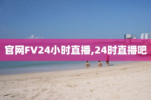 官网FV24小时直播,24时直播吧