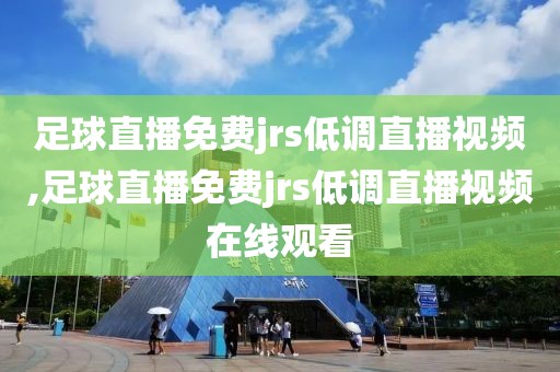 足球直播免费jrs低调直播视频,足球直播免费jrs低调直播视频在线观看