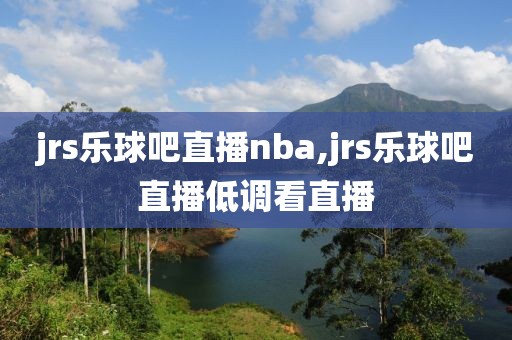 jrs乐球吧直播nba,jrs乐球吧直播低调看直播