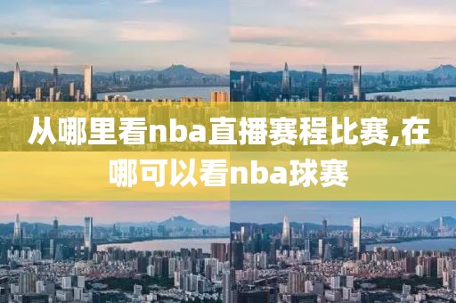 从哪里看nba直播赛程比赛,在哪可以看nba球赛