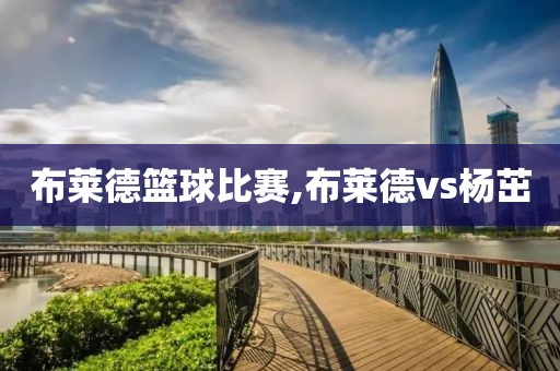布莱德篮球比赛,布莱德vs杨茁