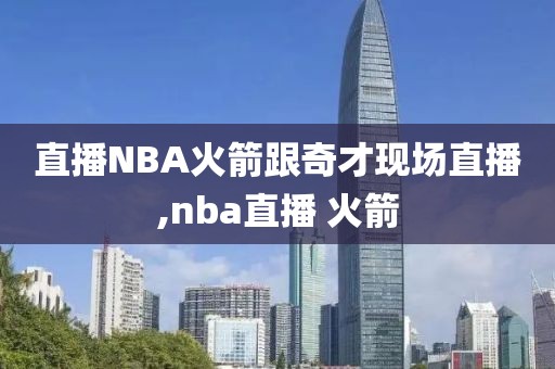 直播NBA火箭跟奇才现场直播,nba直播 火箭