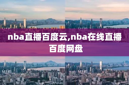 nba直播百度云,nba在线直播 百度网盘