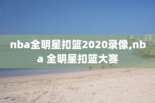 nba全明星扣篮2020录像,nba 全明星扣篮大赛