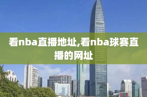 看nba直播地址,看nba球赛直播的网址