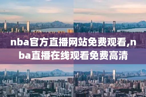 nba官方直播网站免费观看,nba直播在线观看免费高清