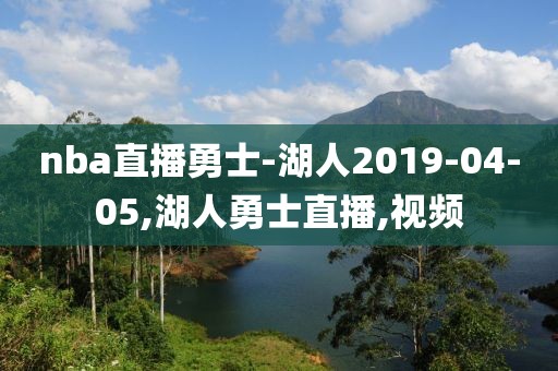 nba直播勇士-湖人2019-04-05,湖人勇士直播,视频