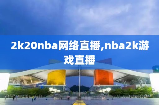 2k20nba网络直播,nba2k游戏直播