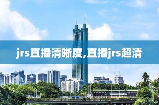 jrs直播清晰度,直播jrs超清