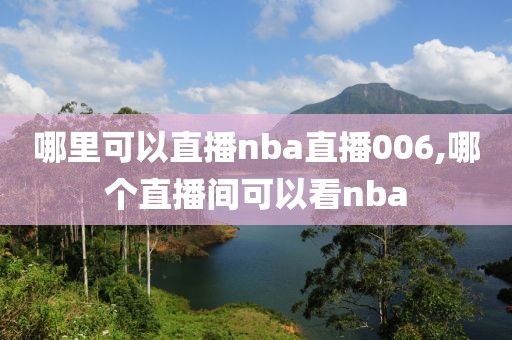 哪里可以直播nba直播006,哪个直播间可以看nba