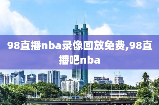 98直播nba录像回放免费,98直播吧nba