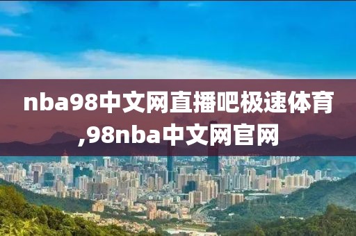 nba98中文网直播吧极速体育,98nba中文网官网