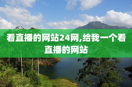 看直播的网站24网,给我一个看直播的网站