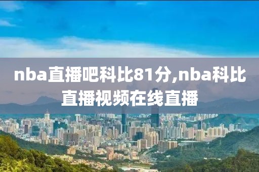 nba直播吧科比81分,nba科比直播视频在线直播