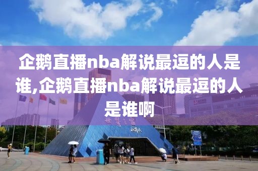 企鹅直播nba解说最逗的人是谁,企鹅直播nba解说最逗的人是谁啊