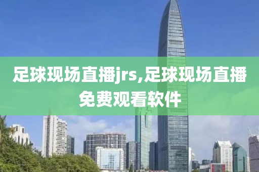 足球现场直播jrs,足球现场直播免费观看软件