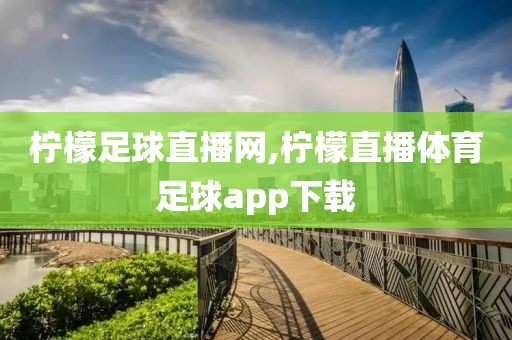 柠檬足球直播网,柠檬直播体育足球app下载