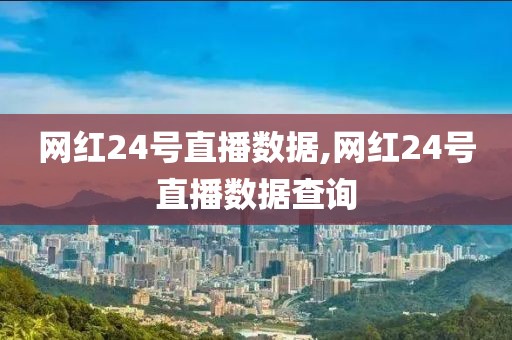 网红24号直播数据,网红24号直播数据查询