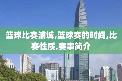 篮球比赛浦城,篮球赛的时间,比赛性质,赛事简介