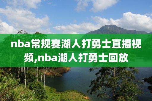 nba常规赛湖人打勇士直播视频,nba湖人打勇士回放