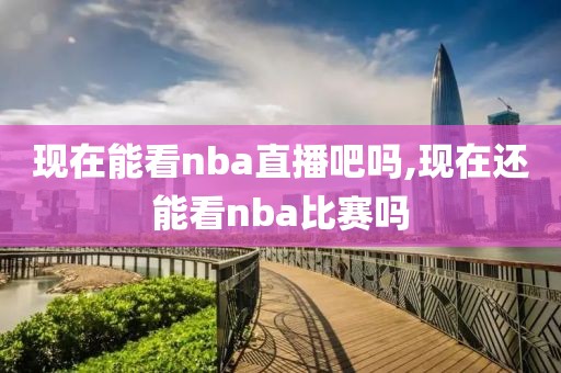 现在能看nba直播吧吗,现在还能看nba比赛吗