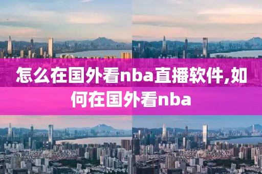 怎么在国外看nba直播软件,如何在国外看nba