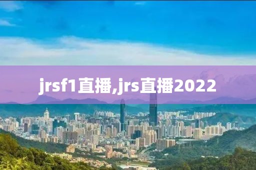 jrsf1直播,jrs直播2022