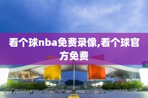 看个球nba免费录像,看个球官方免费