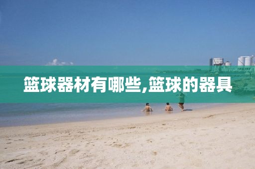 篮球器材有哪些,篮球的器具