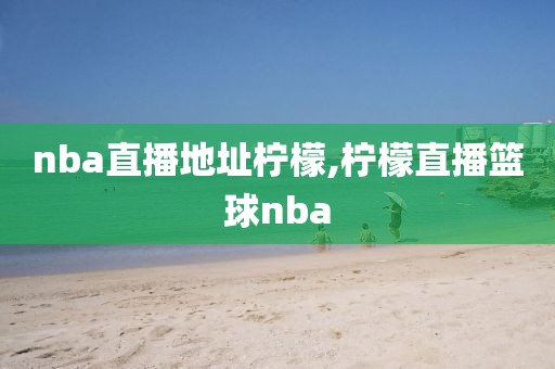 nba直播地址柠檬,柠檬直播篮球nba