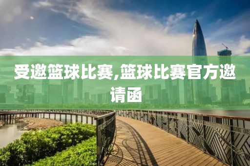 受邀篮球比赛,篮球比赛官方邀请函