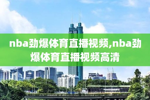 nba劲爆体育直播视频,nba劲爆体育直播视频高清