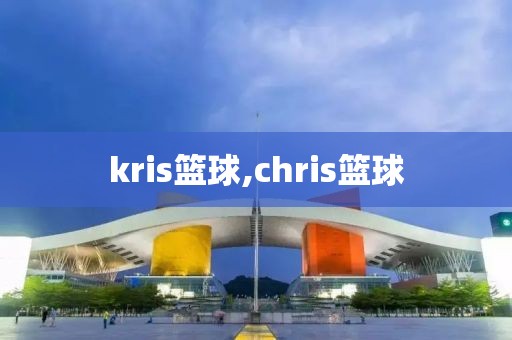 kris篮球,chris篮球