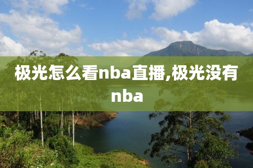 极光怎么看nba直播,极光没有nba