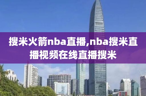 搜米火箭nba直播,nba搜米直播视频在线直播搜米