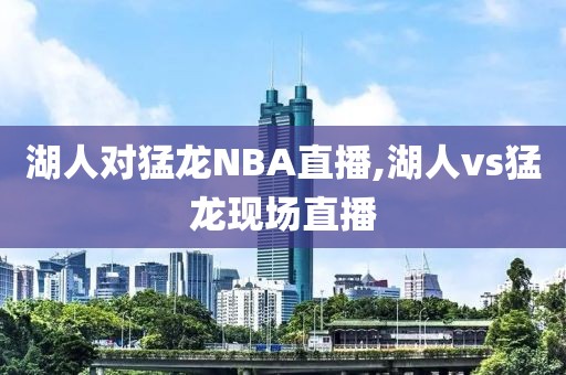 湖人对猛龙NBA直播,湖人vs猛龙现场直播
