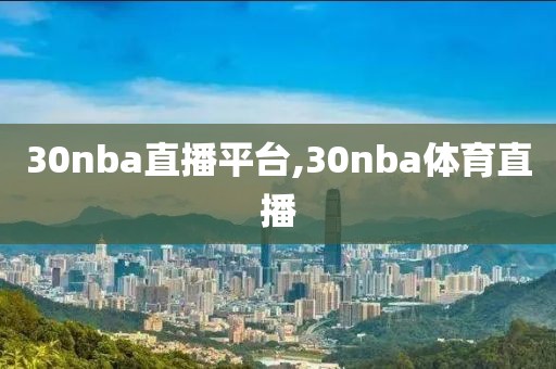 30nba直播平台,30nba体育直播
