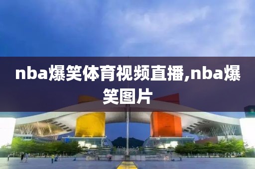 nba爆笑体育视频直播,nba爆笑图片