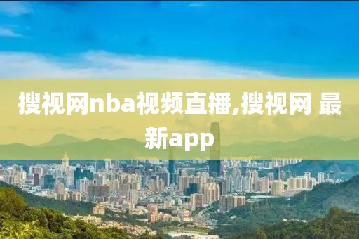 搜视网nba视频直播,搜视网 最新app