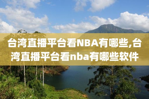 台湾直播平台看NBA有哪些,台湾直播平台看nba有哪些软件