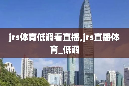 jrs体育低调看直播,jrs直播体育_低调