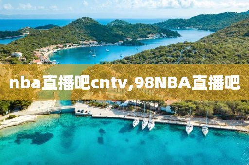 nba直播吧cntv,98NBA直播吧