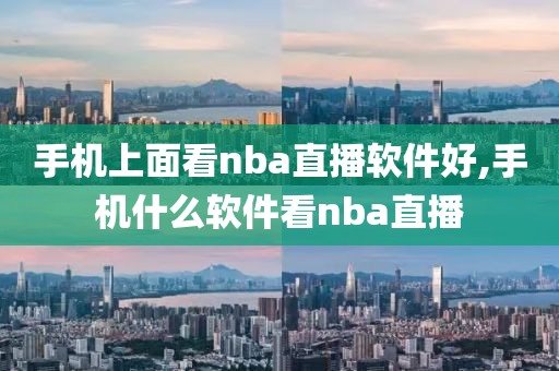 手机上面看nba直播软件好,手机什么软件看nba直播