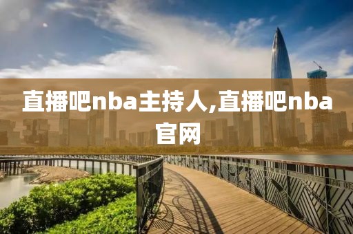 直播吧nba主持人,直播吧nba官网